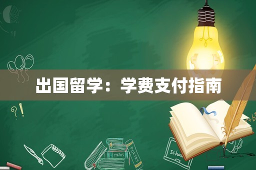 出国留学：学费支付指南