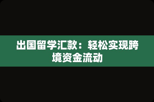 出国留学汇款：轻松实现跨境资金流动