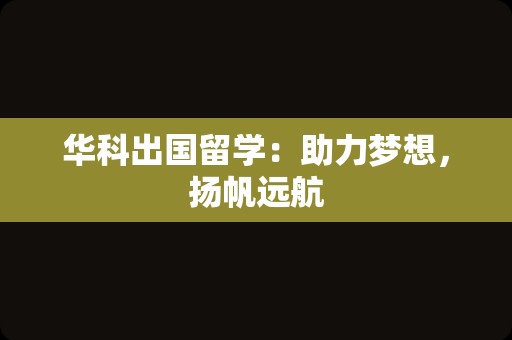 华科出国留学：助力梦想，扬帆远航