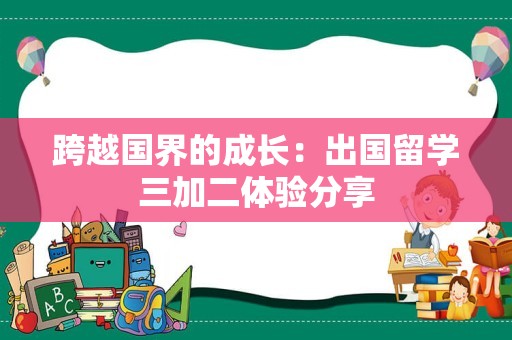 跨越国界的成长：出国留学三加二体验分享