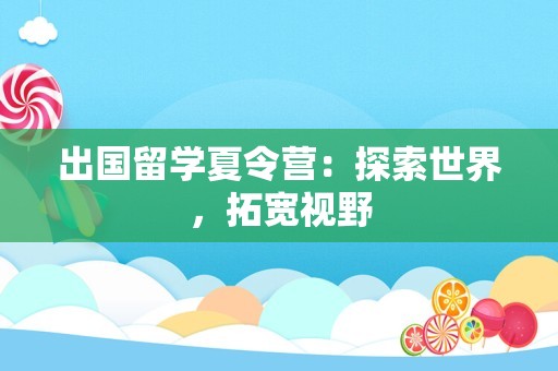 出国留学夏令营：探索世界，拓宽视野