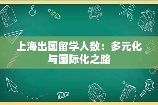 上海出国留学人数：多元化与国际化之路