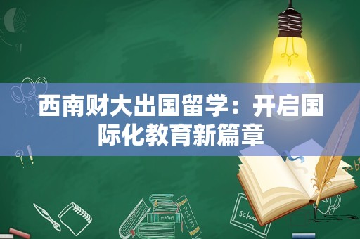 西南财大出国留学：开启国际化教育新篇章