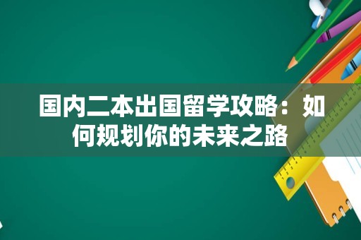 国内二本出国留学攻略：如何规划你的未来之路