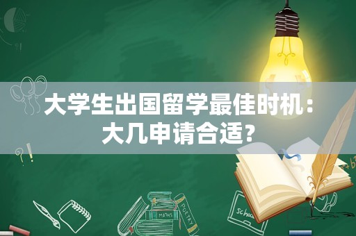 大学生出国留学最佳时机：大几申请合适？