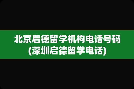 北京启德留学机构电话号码(深圳启德留学电话)