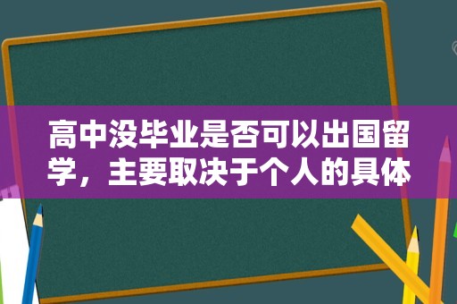 高中没毕业是否可以出国留学，主要取决于个人的具体情况和条件。