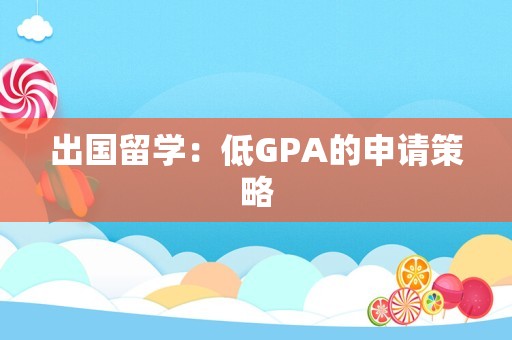 出国留学：低GPA的申请策略