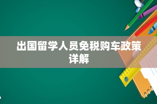 出国留学人员免税购车政策详解