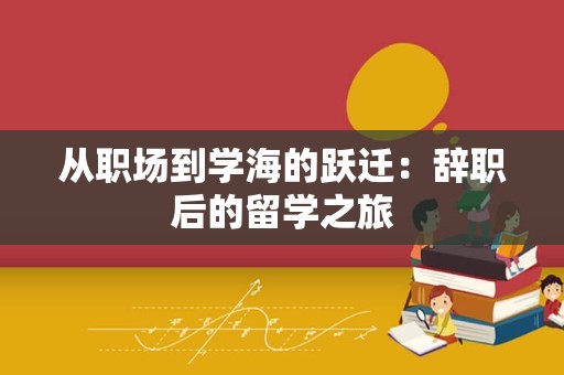 从职场到学海的跃迁：辞职后的留学之旅