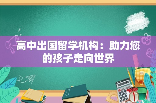 高中出国留学机构：助力您的孩子走向世界