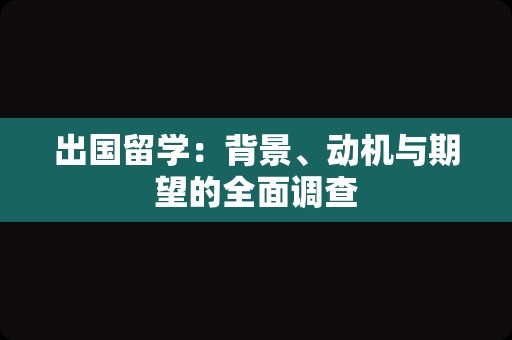 出国留学：背景、动机与期望的全面调查