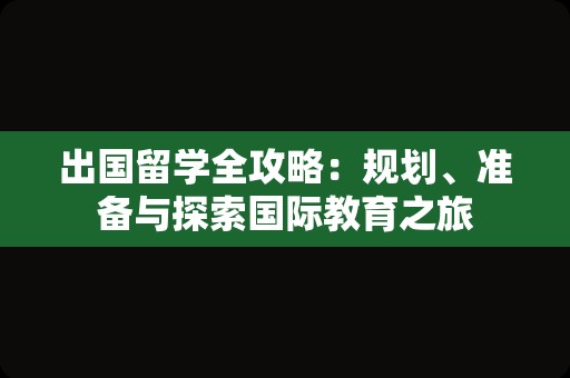 出国留学全攻略：规划、准备与探索国际教育之旅