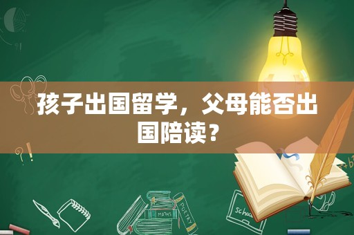 孩子出国留学，父母能否出国陪读？