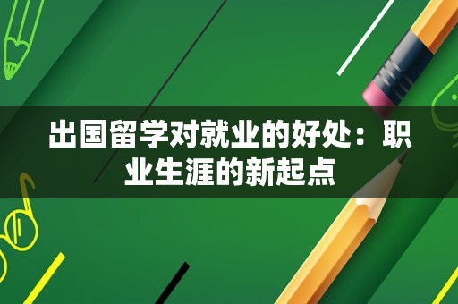 出国留学对就业的好处：职业生涯的新起点