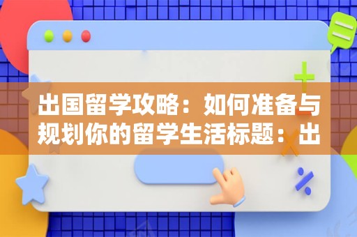 出国留学攻略：如何准备与规划你的留学生活标题：出国留学攻略——如何准备与规划你的留学生活出国留学是一个令人兴奋的机会，但也是一个具有挑战性的过程。如果你正在考虑出国留学，那么以下攻略将帮助你了解如何准备和规划你的留学生活。一、确定留学目的国和学校选择出国留学首先要确定你想去的国家以及你感兴趣的学校。通过研究不同国家的大学和研究生项目，你可以更好地了解哪些国家或学校最适合你的兴趣和目标。二、语言准备出国留学通常需要掌握一定的语言技能。如果你打算在英语国家留学，那么英语水平需要达到一定的水平。如果你