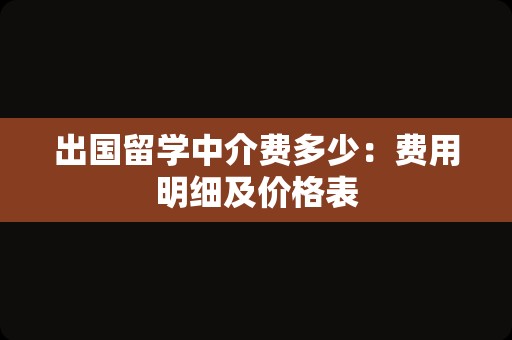 出国留学中介费多少：费用明细及价格表