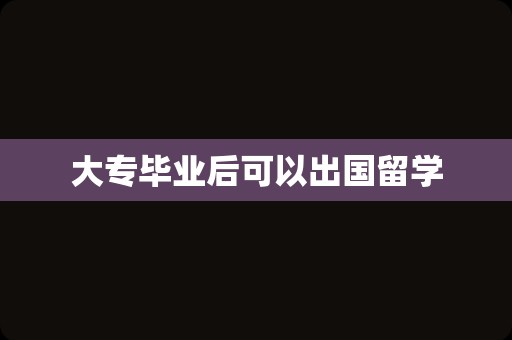 大专毕业后可以出国留学