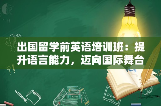 出国留学前英语培训班：提升语言能力，迈向国际舞台