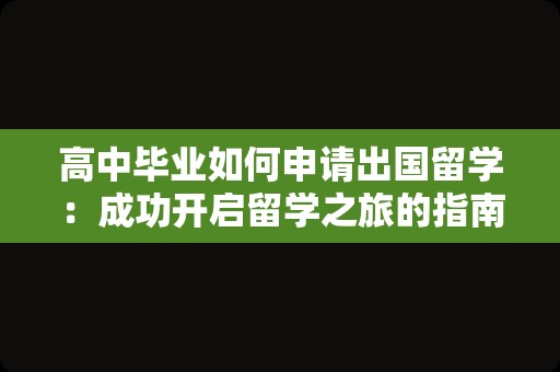 高中毕业如何申请出国留学：成功开启留学之旅的指南