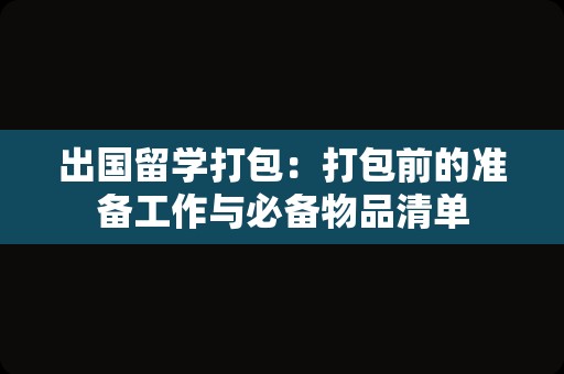 出国留学打包：打包前的准备工作与必备物品清单