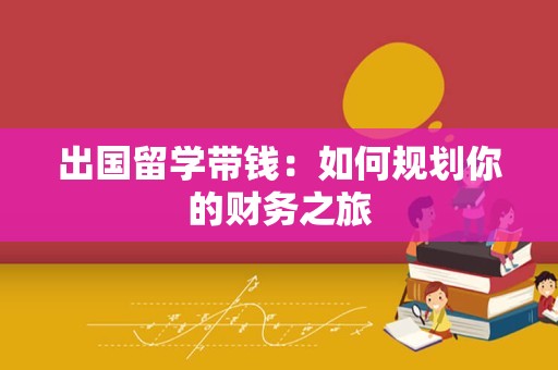 出国留学带钱：如何规划你的财务之旅