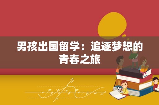 男孩出国留学：追逐梦想的青春之旅