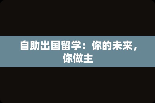 自助出国留学：你的未来，你做主