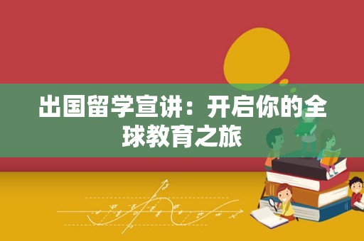 出国留学宣讲：开启你的全球教育之旅