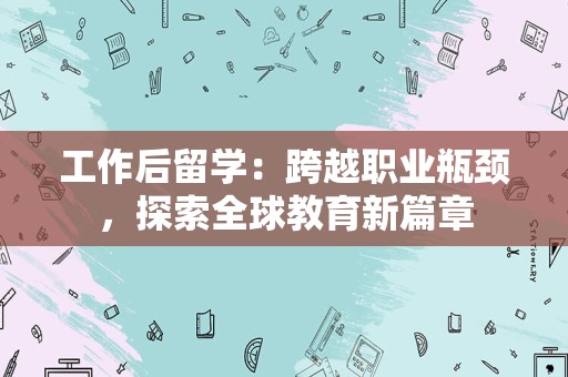 工作后留学：跨越职业瓶颈，探索全球教育新篇章