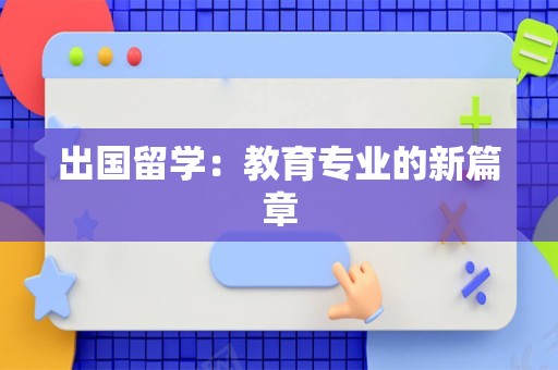 出国留学：教育专业的新篇章