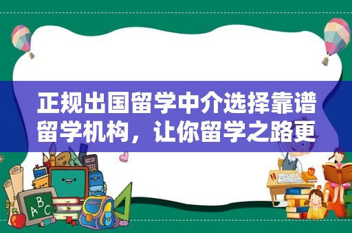 正规出国留学中介选择靠谱留学机构，让你留学之路更加顺畅！