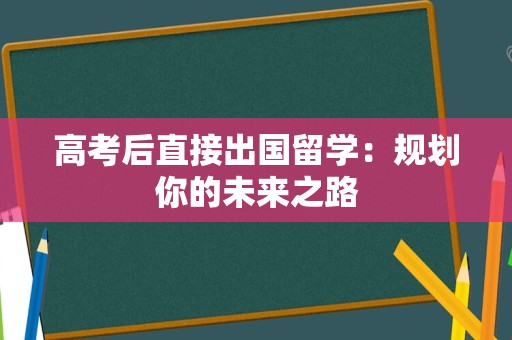 高考后直接出国留学：规划你的未来之路