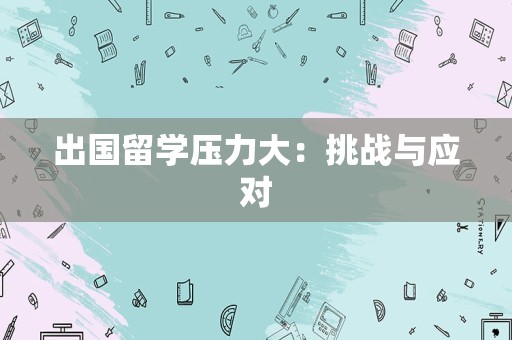 出国留学压力大：挑战与应对