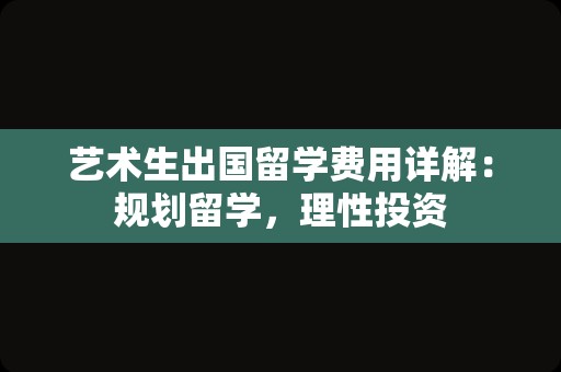 艺术生出国留学费用详解：规划留学，理性投资