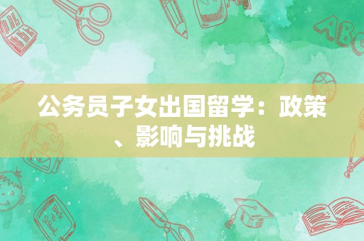 公务员子女出国留学：政策、影响与挑战