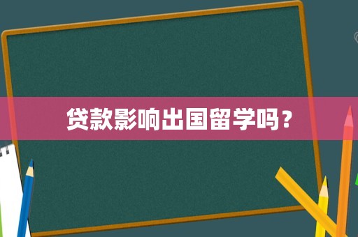 贷款影响出国留学吗？