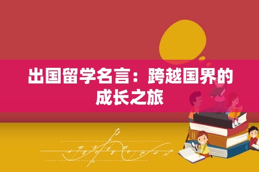 出国留学名言：跨越国界的成长之旅