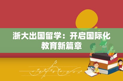 浙大出国留学：开启国际化教育新篇章