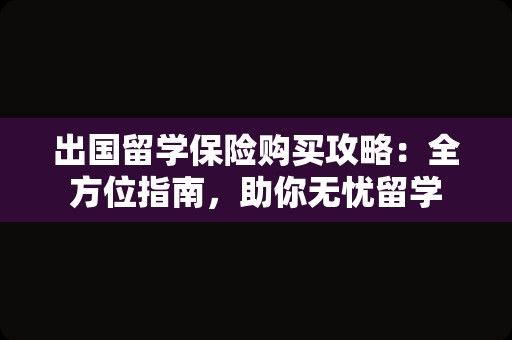 出国留学保险购买攻略：全方位指南，助你无忧留学