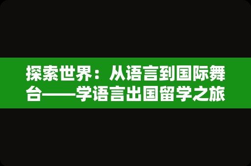 探索世界：从语言到国际舞台——学语言出国留学之旅