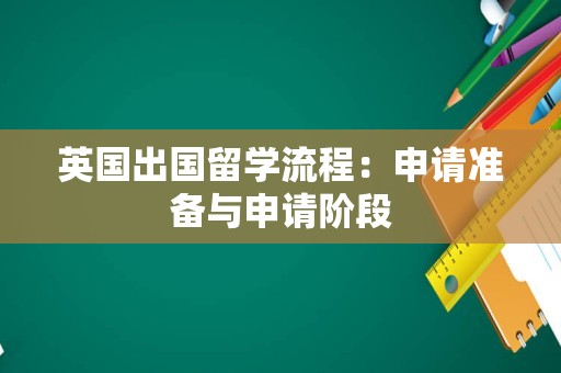 英国出国留学流程：申请准备与申请阶段