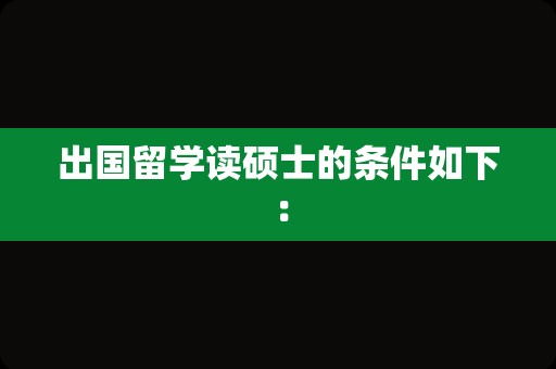 出国留学读硕士的条件如下：