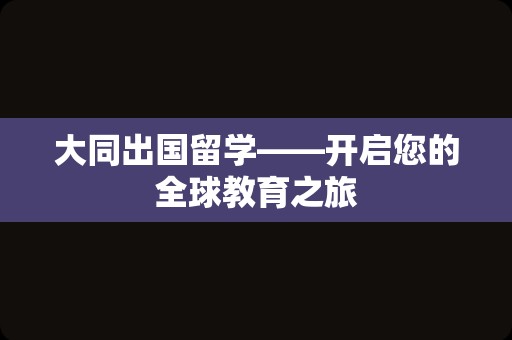 大同出国留学——开启您的全球教育之旅