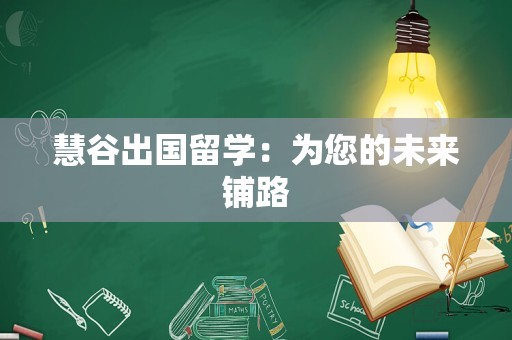 慧谷出国留学：为您的未来铺路