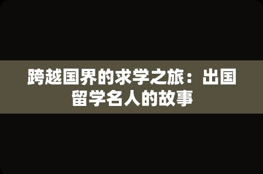 跨越国界的求学之旅：出国留学名人的故事