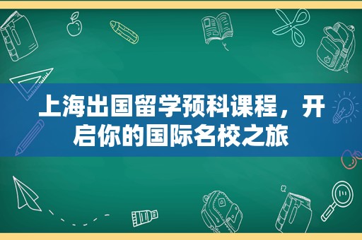 上海出国留学预科课程，开启你的国际名校之旅