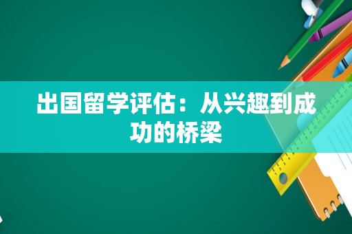 出国留学评估：从兴趣到成功的桥梁