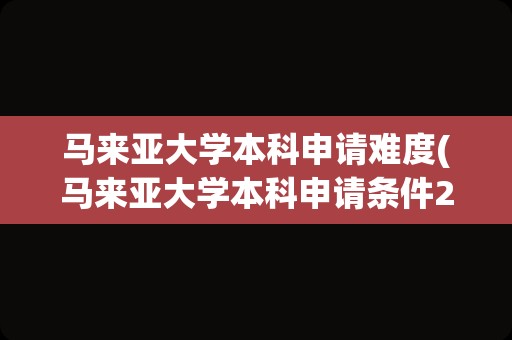 马来亚大学本科申请难度(马来亚大学本科申请条件2023)