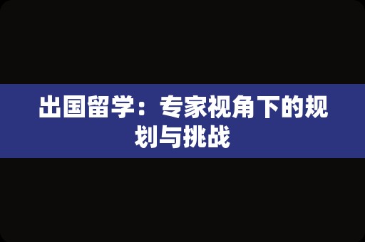 出国留学：专家视角下的规划与挑战